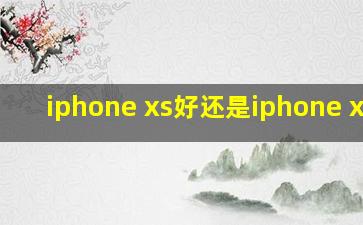 iphone xs好还是iphone xr好